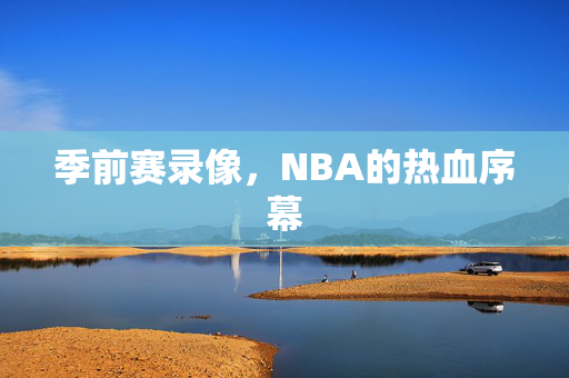 季前赛录像，NBA的热血序幕