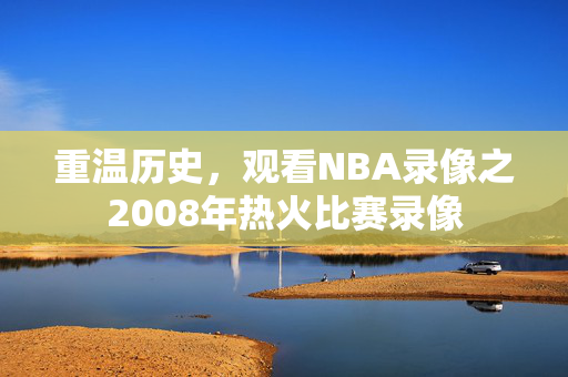 重温历史，观看NBA录像之2008年热火比赛录像