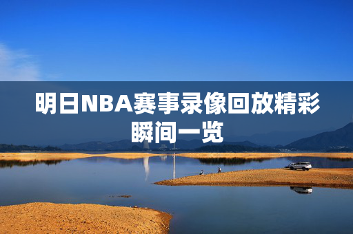明日NBA赛事录像回放精彩瞬间一览