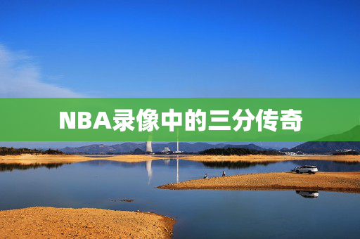 NBA录像中的三分传奇