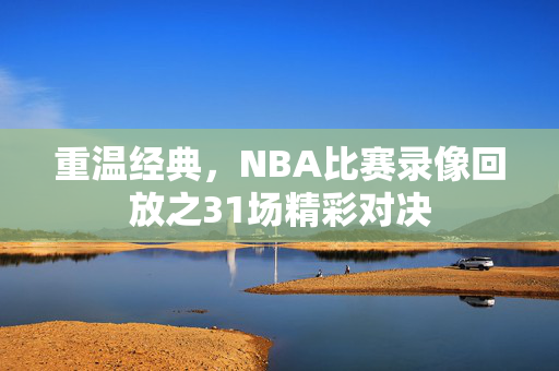 重温经典，NBA比赛录像回放之31场精彩对决