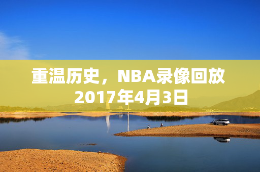 重温历史，NBA录像回放 2017年4月3日