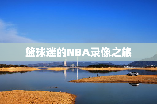 篮球迷的NBA录像之旅