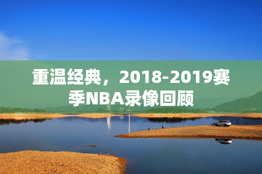 重温经典，2018-2019赛季NBA录像回顾