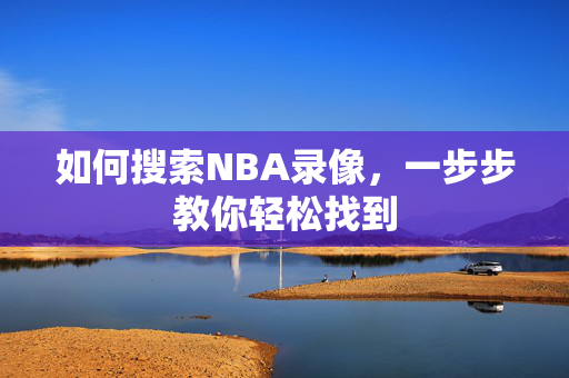 如何搜索NBA录像，一步步教你轻松找到