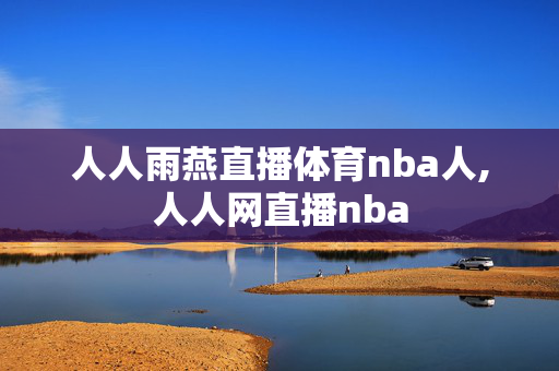人人雨燕直播体育nba人,人人网直播nba