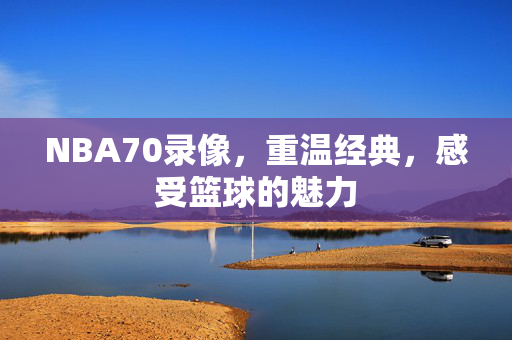 NBA70录像，重温经典，感受篮球的魅力