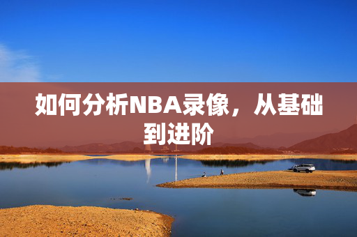 如何分析NBA录像，从基础到进阶