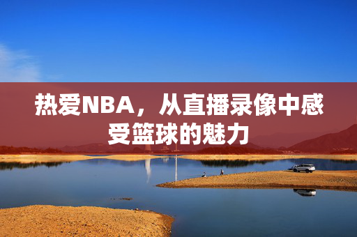 热爱NBA，从直播录像中感受篮球的魅力