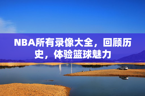 NBA所有录像大全，回顾历史，体验篮球魅力