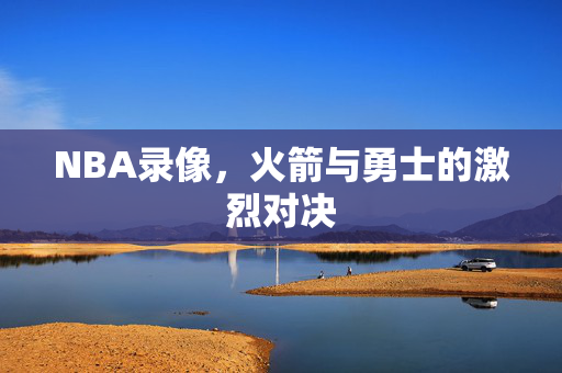 NBA录像，火箭与勇士的激烈对决