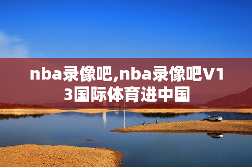 nba录像吧,nba录像吧V13国际体育进中国