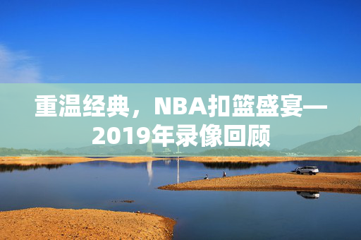 重温经典，NBA扣篮盛宴—2019年录像回顾