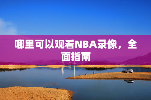 哪里可以观看NBA录像，全面指南