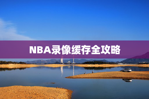 NBA录像缓存全攻略