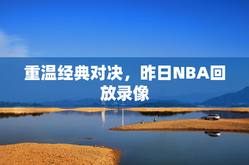 重温经典对决，昨日NBA回放录像