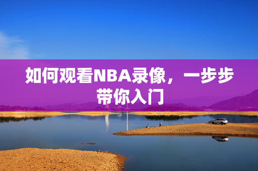 如何观看NBA录像，一步步带你入门