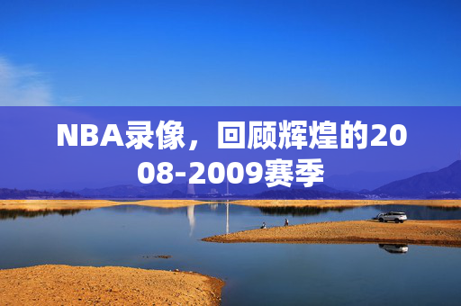 NBA录像，回顾辉煌的2008-2009赛季