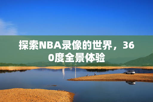 探索NBA录像的世界，360度全景体验