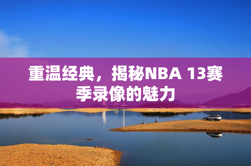 重温经典，揭秘NBA 13赛季录像的魅力