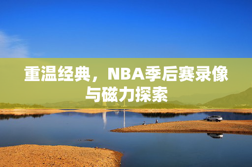 重温经典，NBA季后赛录像与磁力探索