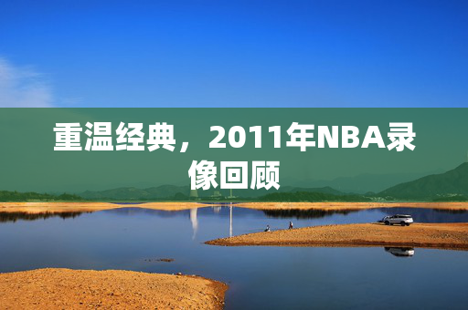 重温经典，2011年NBA录像回顾