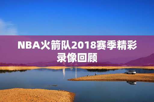 NBA火箭队2018赛季精彩录像回顾