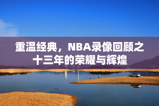重温经典，NBA录像回顾之十三年的荣耀与辉煌