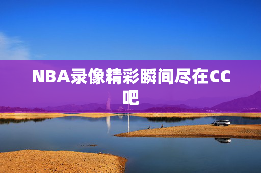 NBA录像精彩瞬间尽在CC吧
