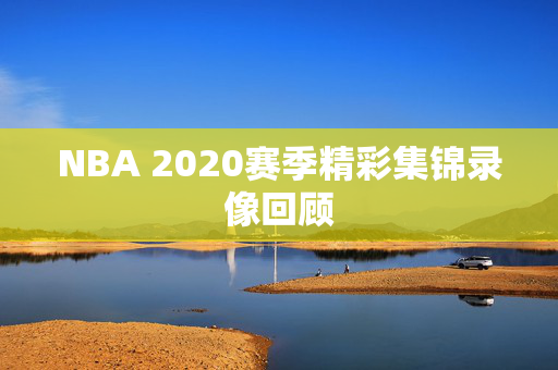 NBA 2020赛季精彩集锦录像回顾