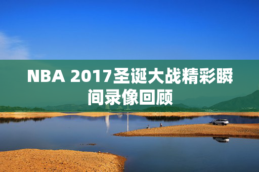 NBA 2017圣诞大战精彩瞬间录像回顾