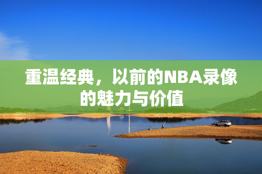 重温经典，以前的NBA录像的魅力与价值