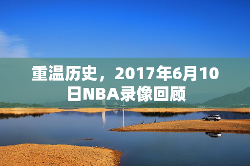 重温历史，2017年6月10日NBA录像回顾