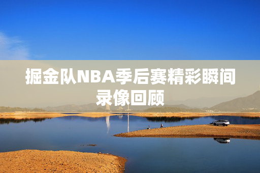 掘金队NBA季后赛精彩瞬间录像回顾