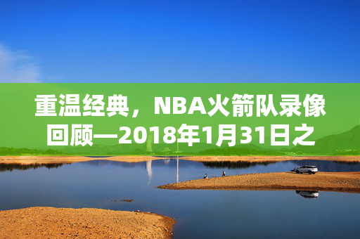 重温经典，NBA火箭队录像回顾—2018年1月31日之战
