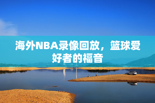 海外NBA录像回放，篮球爱好者的福音