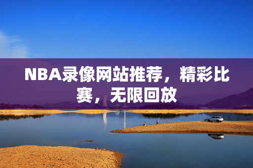 NBA录像网站推荐，精彩比赛，无限回放