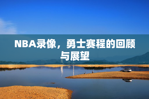 NBA录像，勇士赛程的回顾与展望