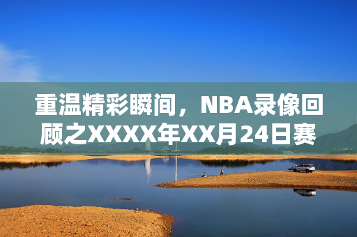 重温精彩瞬间，NBA录像回顾之XXXX年XX月24日赛事
