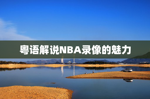 粤语解说NBA录像的魅力