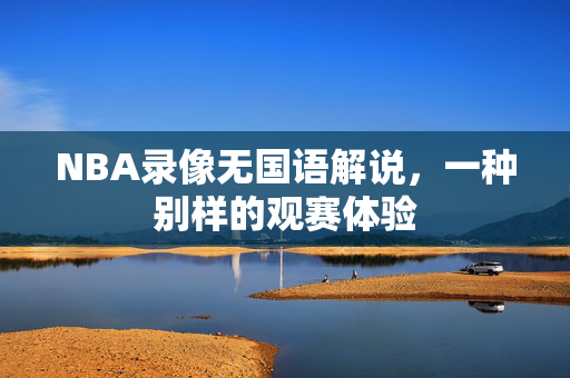 NBA录像无国语解说，一种别样的观赛体验