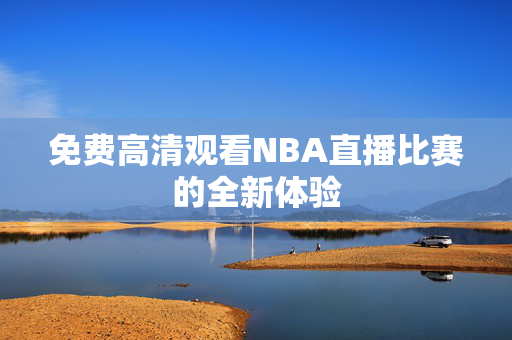免费高清观看NBA直播比赛的全新体验
