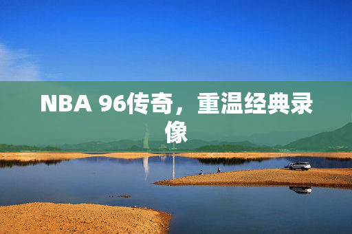 NBA 96传奇，重温经典录像
