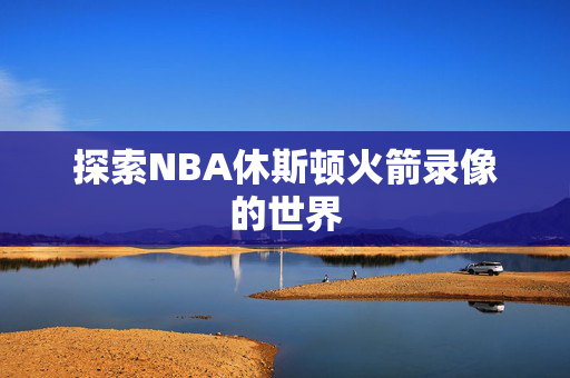 探索NBA休斯顿火箭录像的世界