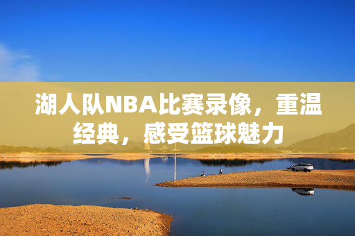 湖人队NBA比赛录像，重温经典，感受篮球魅力