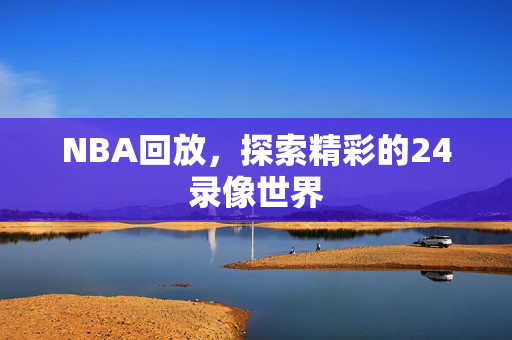 NBA回放，探索精彩的24录像世界