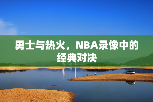 勇士与热火，NBA录像中的经典对决