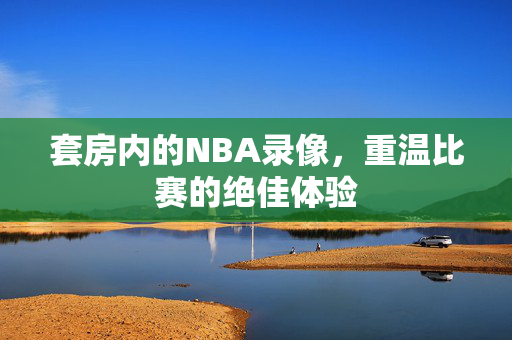 套房内的NBA录像，重温比赛的绝佳体验
