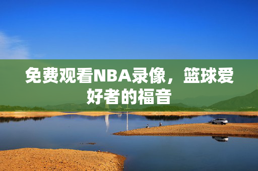 免费观看NBA录像，篮球爱好者的福音