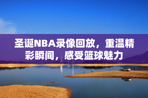 圣诞NBA录像回放，重温精彩瞬间，感受篮球魅力